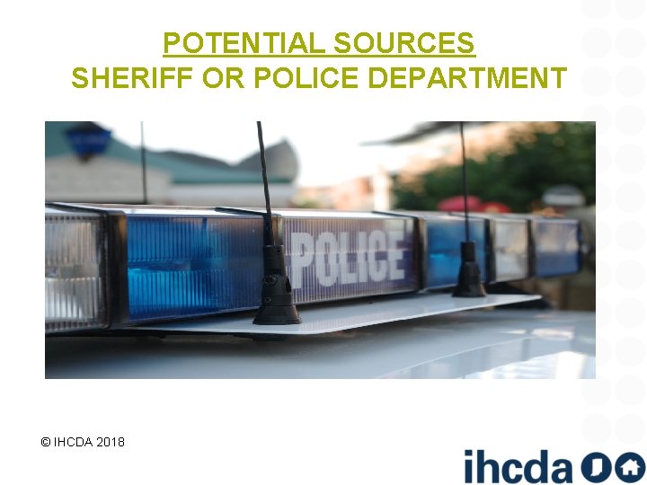 POTENTIAL SOURCES SHERIFF OR POLICE DEPARTMENT © IHCDA 2018 