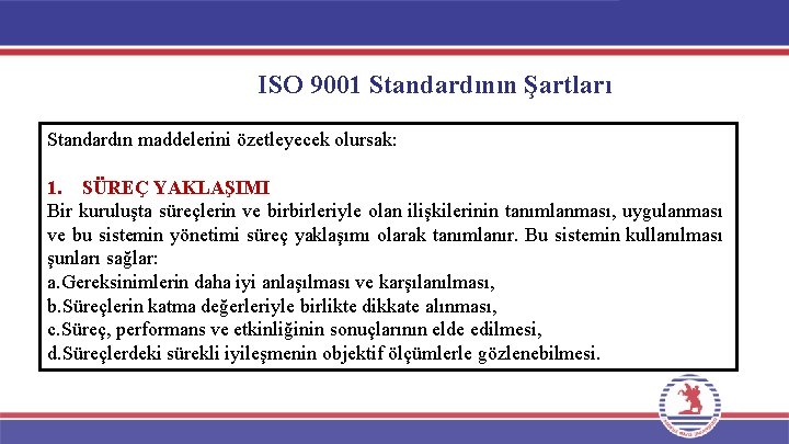 ISO 9001 Standardının Şartları Standardın maddelerini özetleyecek olursak: 1. SÜREÇ YAKLAŞIMI Bir kuruluşta süreçlerin
