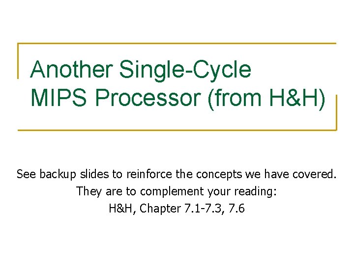 Another Single-Cycle MIPS Processor (from H&H) See backup slides to reinforce the concepts we