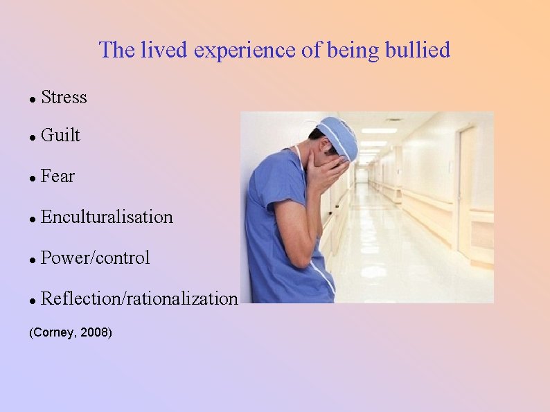 The lived experience of being bullied Stress Guilt Fear Enculturalisation Power/control Reflection/rationalization (Corney, 2008)
