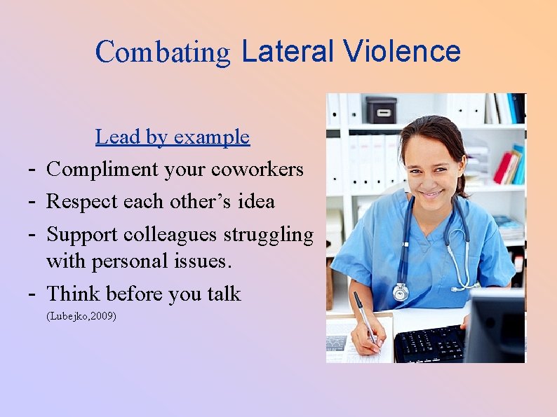 Combating Lateral Violence - Lead by example Compliment your coworkers Respect each other’s idea