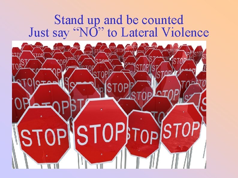 Stand up and be counted Just say “NO” to Lateral Violence 
