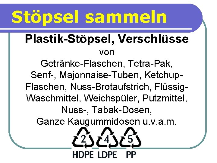 Stöpsel sammeln Plastik-Stöpsel, Verschlüsse von Getränke-Flaschen, Tetra-Pak, Senf-, Majonnaise-Tuben, Ketchup. Flaschen, Nuss-Brotaufstrich, Flüssig. Waschmittel,