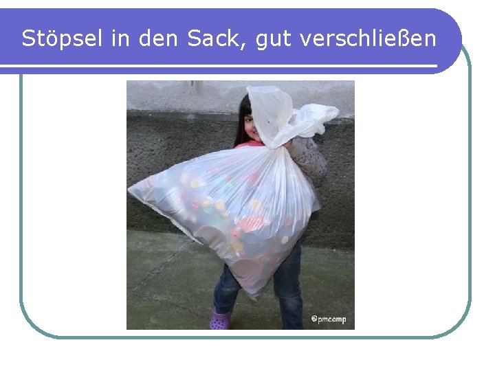 Stöpsel in den Sack, gut verschließen 