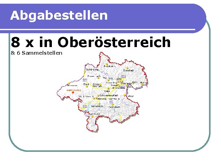 Abgabestellen 8 x in Oberösterreich & 6 Sammelstellen 