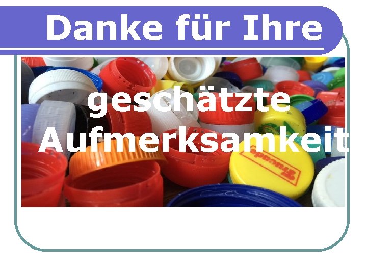 Danke für Ihre geschätzte Aufmerksamkeit 