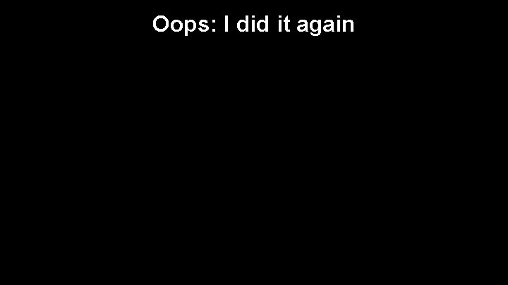 Oops: I did it again 