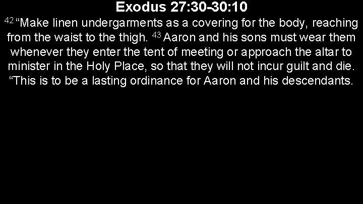 Exodus 27: 30 -30: 10 42 “Make linen undergarments as a covering for the