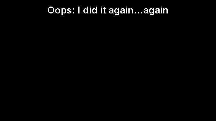 Oops: I did it again…again 