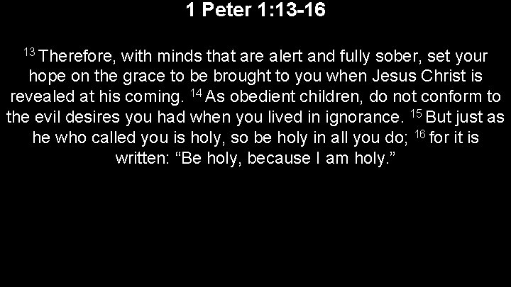1 Peter 1: 13 -16 13 Therefore, with minds that are alert and fully