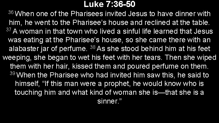 Luke 7: 36 -50 36 When one of the Pharisees invited Jesus to have