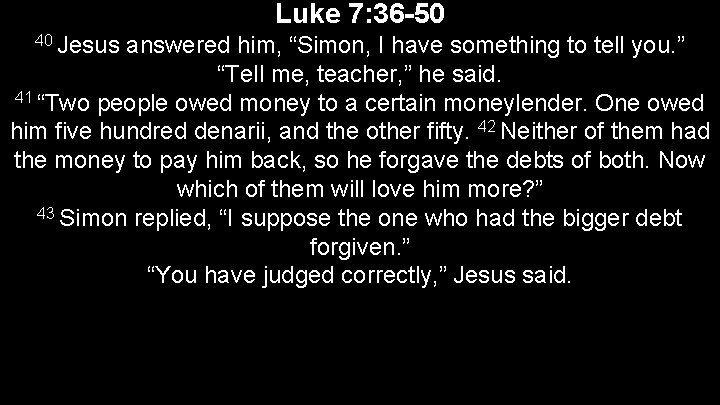 Luke 7: 36 -50 40 Jesus answered him, “Simon, I have something to tell