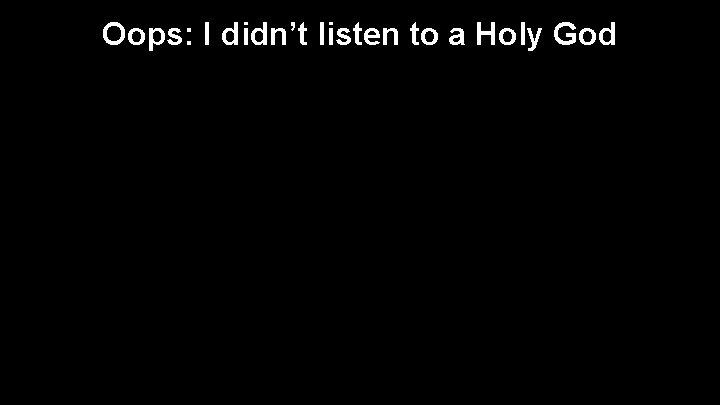 Oops: I didn’t listen to a Holy God 
