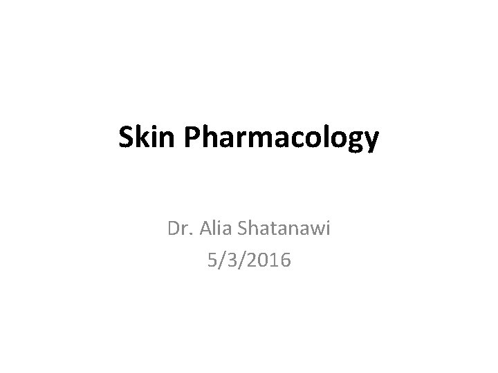 Skin Pharmacology Dr. Alia Shatanawi 5/3/2016 