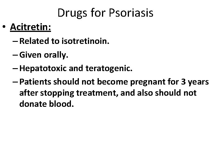 Drugs for Psoriasis • Acitretin: – Related to isotretinoin. – Given orally. – Hepatotoxic