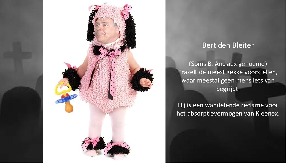 Bert den Bleiter (Soms B. Anciaux genoemd) Frazelt de meest gekke voorstellen, waar meestal