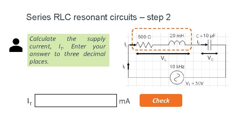 Series RLC resonant circuits – step 2 Calculate the supply current, IT. Enter your