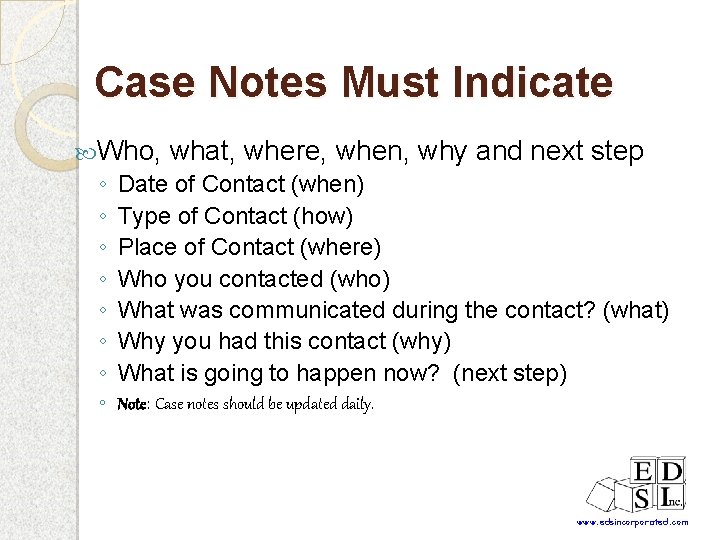 Case Notes Must Indicate Who, what, where, when, why and next step ◦ Date