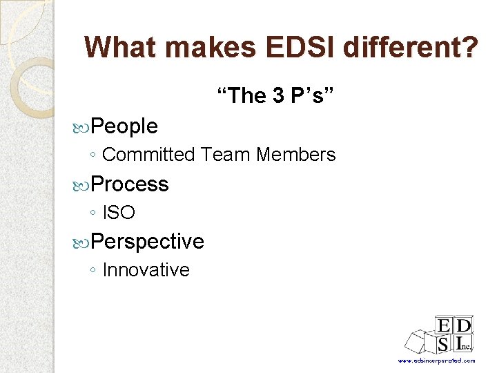 What makes EDSI different? “The 3 P’s” People ◦ Committed Team Members Process ◦