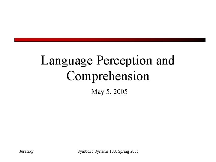 Language Perception and Comprehension May 5, 2005 Jurafsky Symbolic Systems 100, Spring 2005 