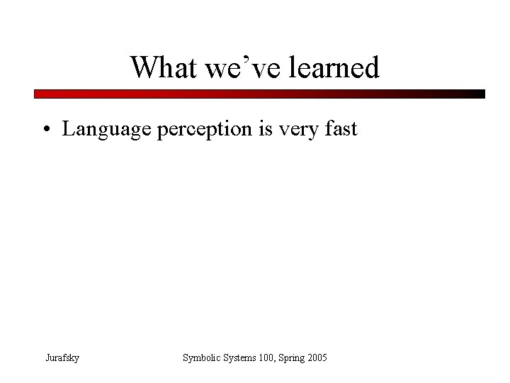 What we’ve learned • Language perception is very fast Jurafsky Symbolic Systems 100, Spring