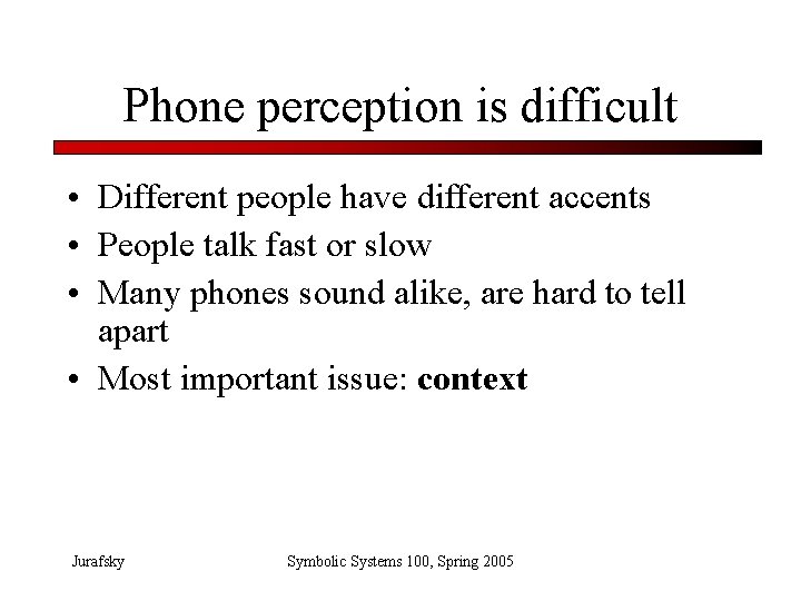 Phone perception is difficult • Different people have different accents • People talk fast