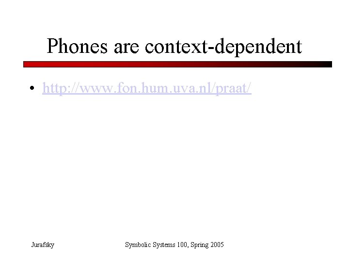 Phones are context-dependent • http: //www. fon. hum. uva. nl/praat/ Jurafsky Symbolic Systems 100,