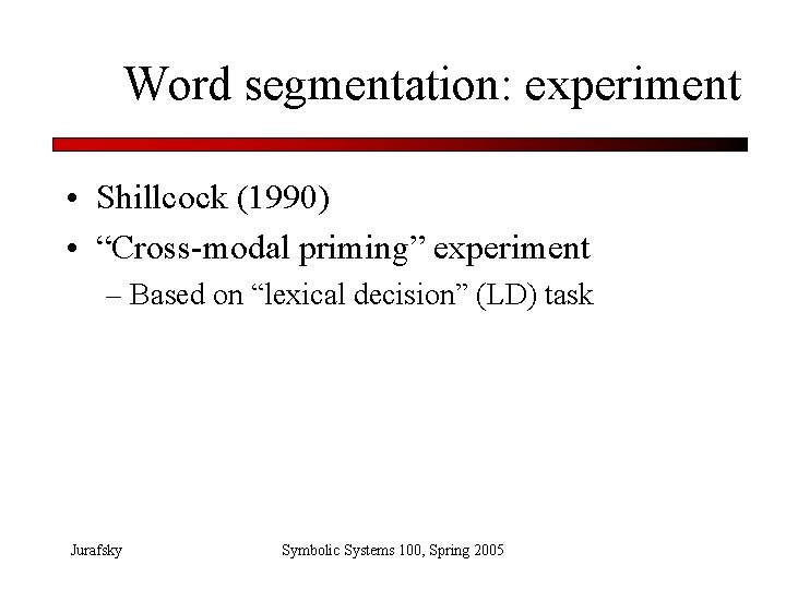 Word segmentation: experiment • Shillcock (1990) • “Cross-modal priming” experiment – Based on “lexical