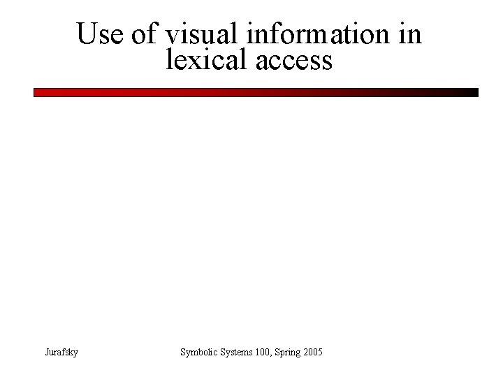 Use of visual information in lexical access Jurafsky Symbolic Systems 100, Spring 2005 