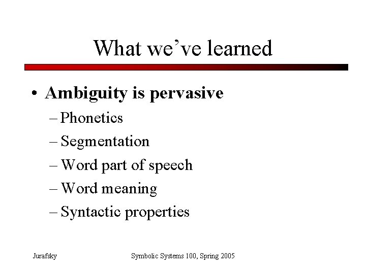 What we’ve learned • Ambiguity is pervasive – Phonetics – Segmentation – Word part