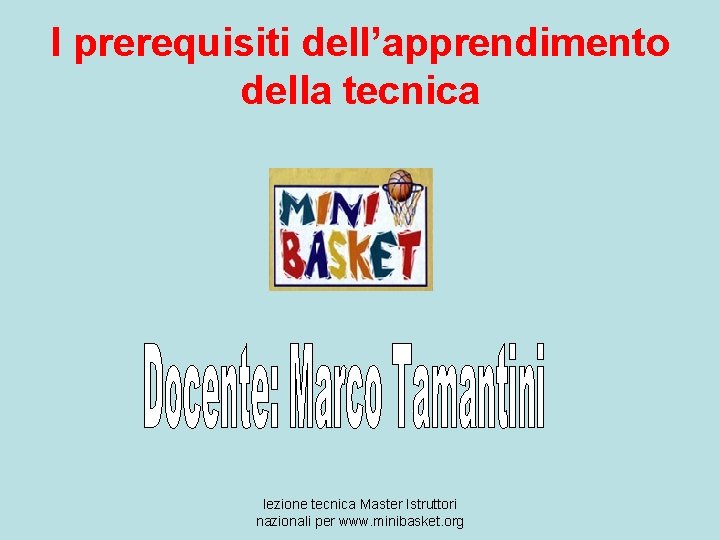 I prerequisiti dell’apprendimento della tecnica lezione tecnica Master Istruttori nazionali per www. minibasket. org