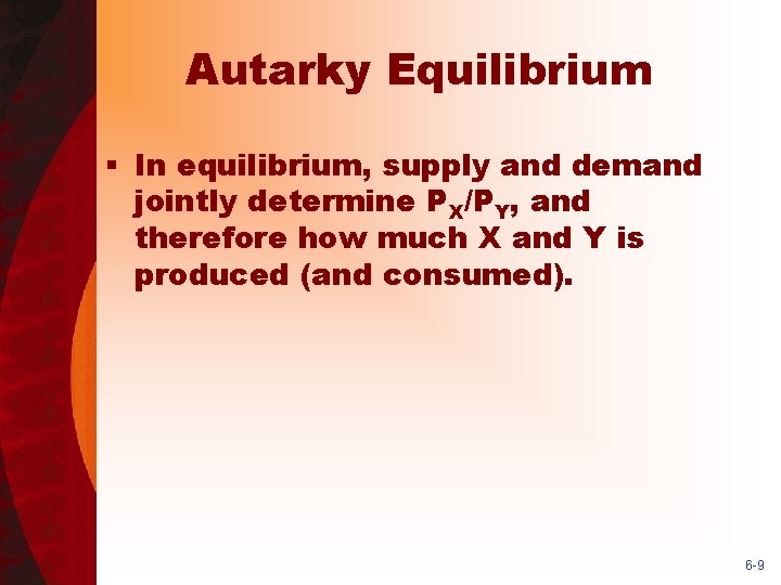 Autarky Equilibrium § In equilibrium, supply and demand jointly determine PX/PY, and therefore how