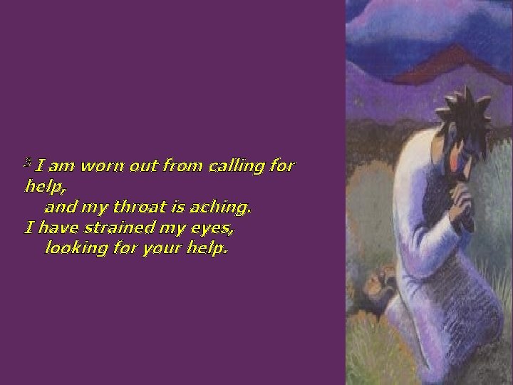 3 I am worn out from calling for help, and my throat is aching.