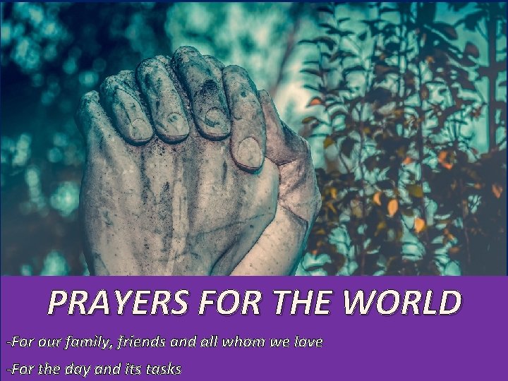 PRAYERS FOR THE WORLD -For our family, friends and all whom we love -For