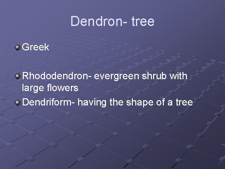 Dendron- tree Greek Rhododendron- evergreen shrub with large flowers Dendriform- having the shape of