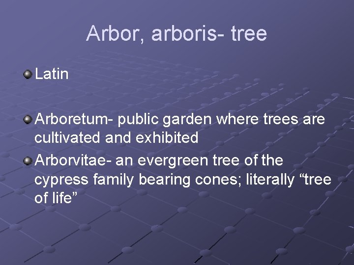 Arbor, arboris- tree Latin Arboretum- public garden where trees are cultivated and exhibited Arborvitae-