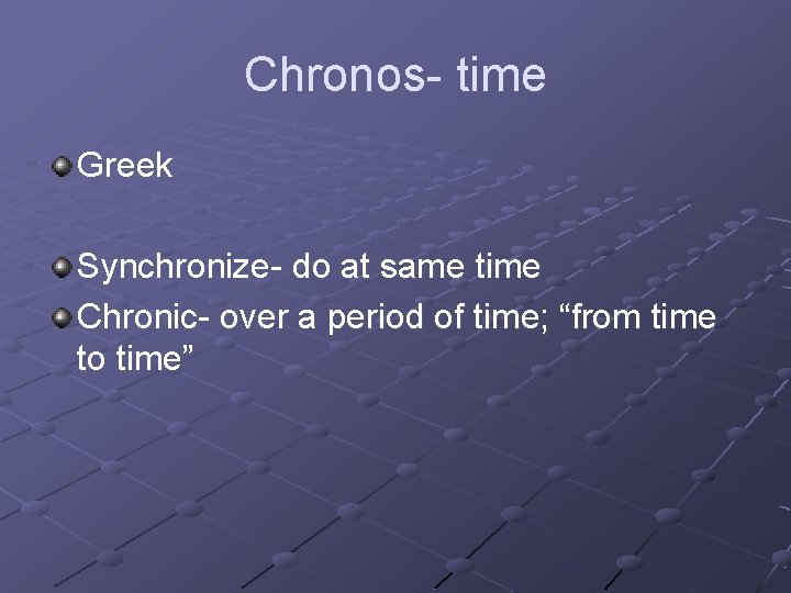 Chronos- time Greek Synchronize- do at same time Chronic- over a period of time;