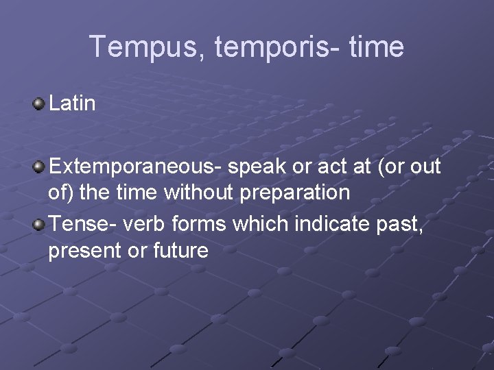 Tempus, temporis- time Latin Extemporaneous- speak or act at (or out of) the time