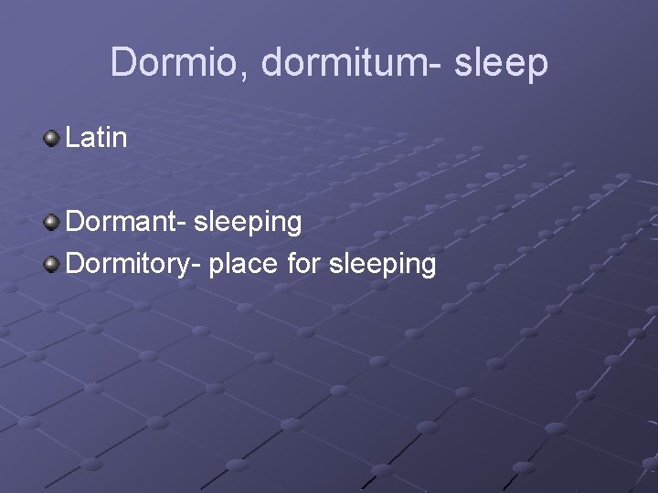 Dormio, dormitum- sleep Latin Dormant- sleeping Dormitory- place for sleeping 