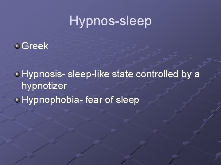 Hypnos-sleep Greek Hypnosis- sleep-like state controlled by a hypnotizer Hypnophobia- fear of sleep 