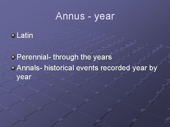 Annus - year Latin Perennial- through the years Annals- historical events recorded year by