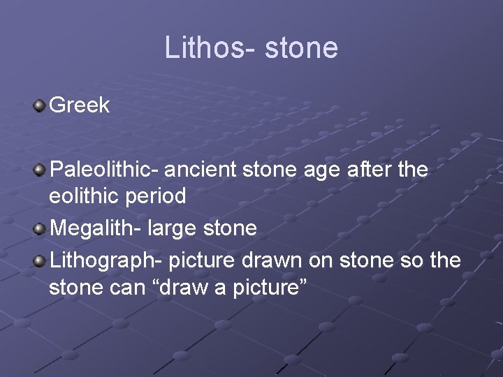 Lithos- stone Greek Paleolithic- ancient stone age after the eolithic period Megalith- large stone