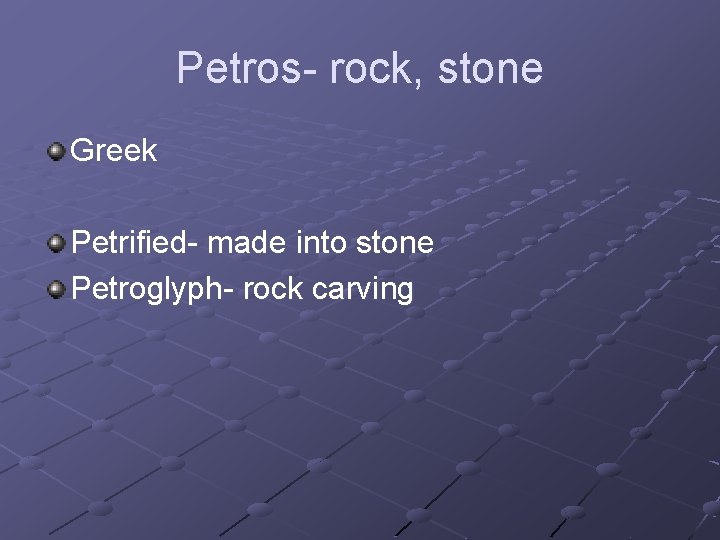 Petros- rock, stone Greek Petrified- made into stone Petroglyph- rock carving 