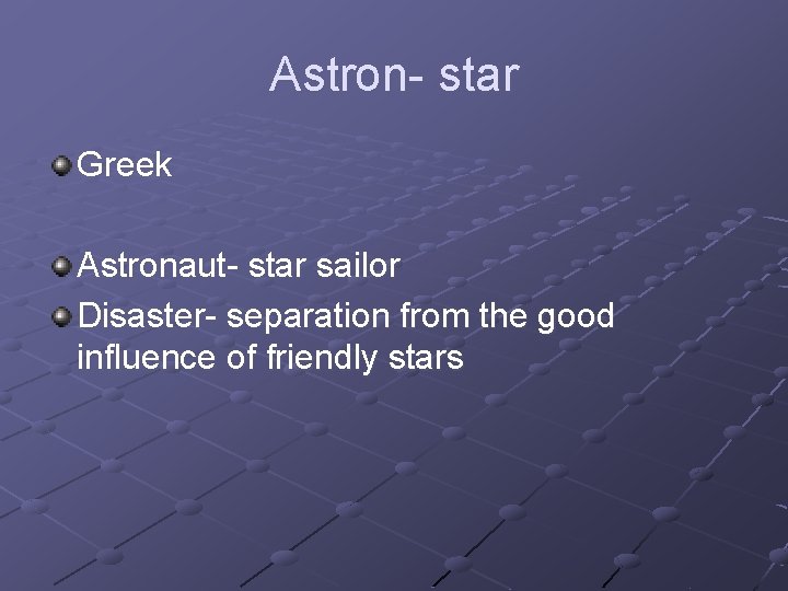 Astron- star Greek Astronaut- star sailor Disaster- separation from the good influence of friendly