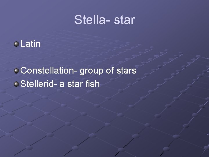 Stella- star Latin Constellation- group of stars Stellerid- a star fish 