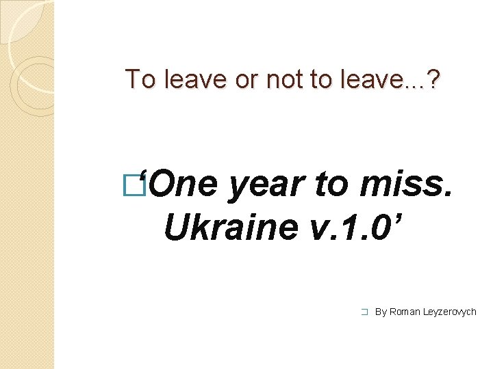 To leave or not to leave. . . ? �‘One year to miss. Ukraine