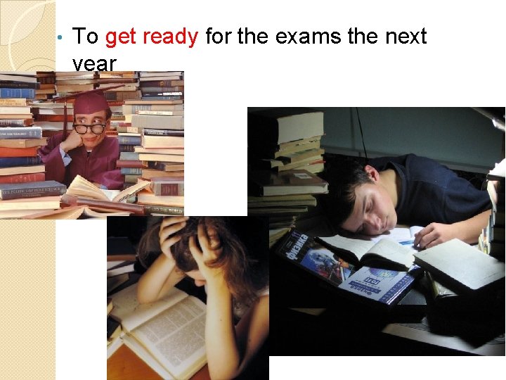  • To get ready for the exams the next year 