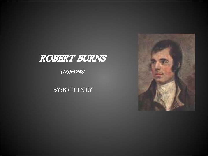 ROBERT BURNS (1759 -1796) BY: BRITTNEY 