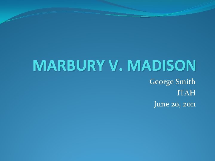 MARBURY V. MADISON George Smith ITAH June 20, 2011 