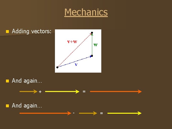 Mechanics n Adding vectors: n And again… = + n And again… - =